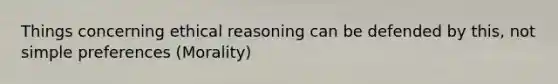 Things concerning ethical reasoning can be defended by this, not simple preferences (Morality)