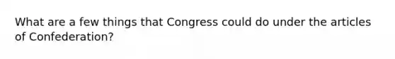 What are a few things that Congress could do under the articles of Confederation?