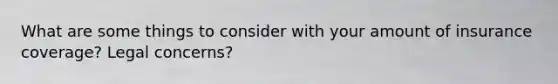 What are some things to consider with your amount of insurance coverage? Legal concerns?