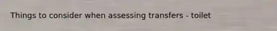 Things to consider when assessing transfers - toilet