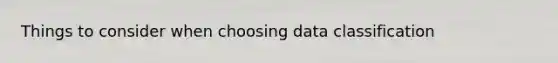Things to consider when choosing data classification