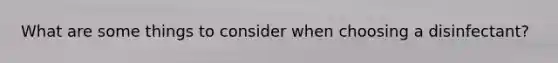 What are some things to consider when choosing a disinfectant?