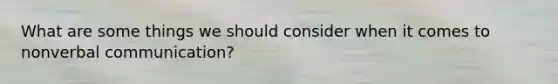 What are some things we should consider when it comes to nonverbal communication?