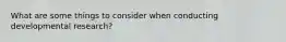 What are some things to consider when conducting developmental research?