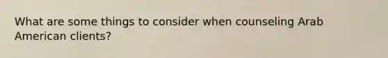 What are some things to consider when counseling Arab American clients?