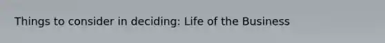 Things to consider in deciding: Life of the Business