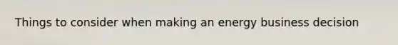 Things to consider when making an energy business decision