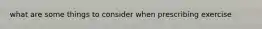 what are some things to consider when prescribing exercise