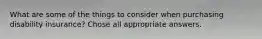 What are some of the things to consider when purchasing disability insurance? Chose all appropriate answers.