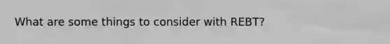 What are some things to consider with REBT?