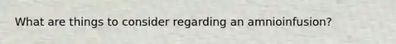 What are things to consider regarding an amnioinfusion?
