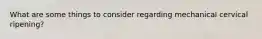 What are some things to consider regarding mechanical cervical ripening?
