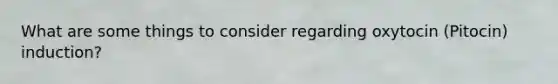 What are some things to consider regarding oxytocin (Pitocin) induction?