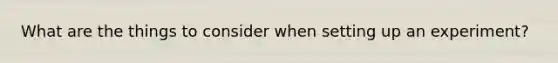What are the things to consider when setting up an experiment?