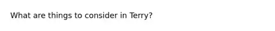 What are things to consider in Terry?