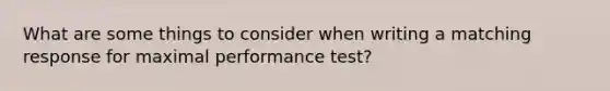 What are some things to consider when writing a matching response for maximal performance test?