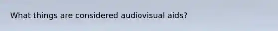 What things are considered audiovisual aids?