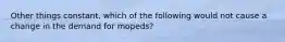 Other things constant, which of the following would not cause a change in the demand for mopeds?