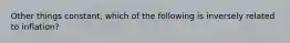 Other things constant, which of the following is inversely related to inflation?