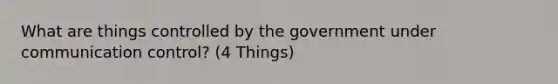 What are things controlled by the government under communication control? (4 Things)