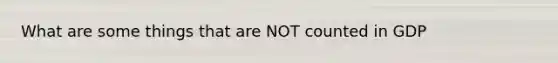 What are some things that are NOT counted in GDP