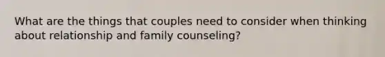 What are the things that couples need to consider when thinking about relationship and family counseling?