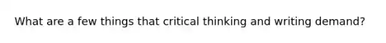 What are a few things that critical thinking and writing demand?