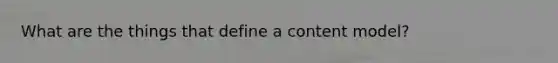What are the things that define a content model?