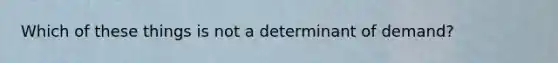 Which of these things is not a determinant of demand?