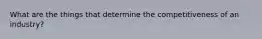 What are the things that determine the competitiveness of an industry?