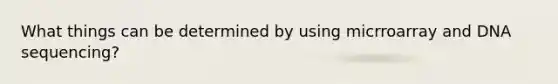What things can be determined by using micrroarray and DNA sequencing?