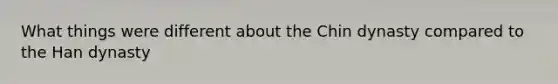 What things were different about the Chin dynasty compared to the Han dynasty