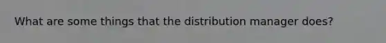 What are some things that the distribution manager does?