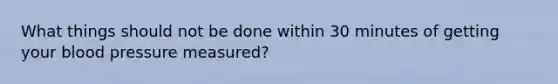 What things should not be done within 30 minutes of getting your blood pressure measured?