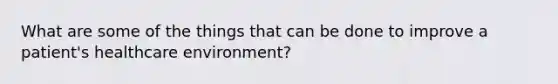 What are some of the things that can be done to improve a patient's healthcare environment?