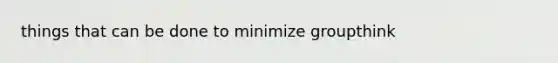 things that can be done to minimize groupthink