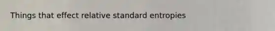 Things that effect relative standard entropies