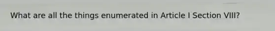 What are all the things enumerated in Article I Section VIII?