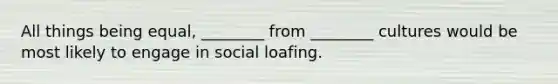 All things being equal, ________ from ________ cultures would be most likely to engage in social loafing.