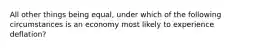 All other things being equal, under which of the following circumstances is an economy most likely to experience deflation?