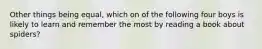 Other things being equal, which on of the following four boys is likely to learn and remember the most by reading a book about spiders?