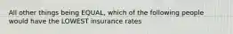 All other things being EQUAL, which of the following people would have the LOWEST insurance rates