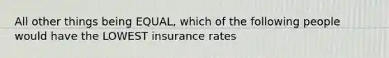 All other things being EQUAL, which of the following people would have the LOWEST insurance rates