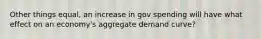 Other things equal, an increase in gov spending will have what effect on an economy's aggregate demand curve?