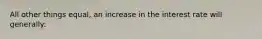 All other things equal, an increase in the interest rate will generally: