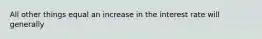 All other things equal an increase in the interest rate will generally