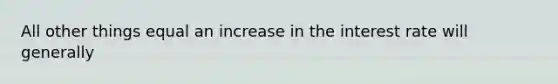 All other things equal an increase in the interest rate will generally