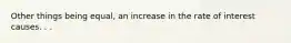 Other things being equal, an increase in the rate of interest causes. . .