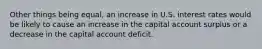 Other things being equal, an increase in U.S. interest rates would be likely to cause an increase in the capital account surplus or a decrease in the capital account deficit.