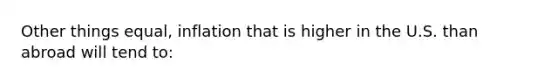 Other things equal, inflation that is higher in the U.S. than abroad will tend to: